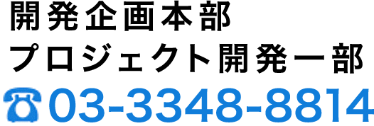 開発企画本部 プロジェクト開発一部 03-3348-8814