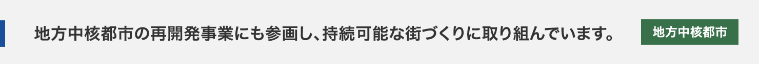 地方中核都市の再開発事業にも参画し、持続可能な街づくりに取り組んでいます。