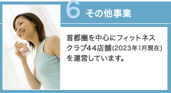 その他事業 首都圏を中心にフィットネスクラブ27店舗（2013年12月現在）を運営しています。